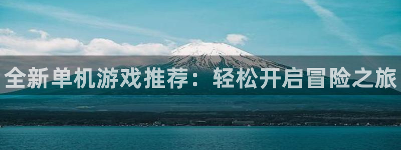 辉达娱乐官方平台：全新单机游戏推荐：轻松开启冒险之旅