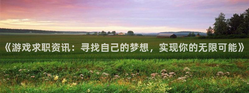 辉达娱乐4主管：《游戏求职资讯：寻找自己的梦想，实现你的无限