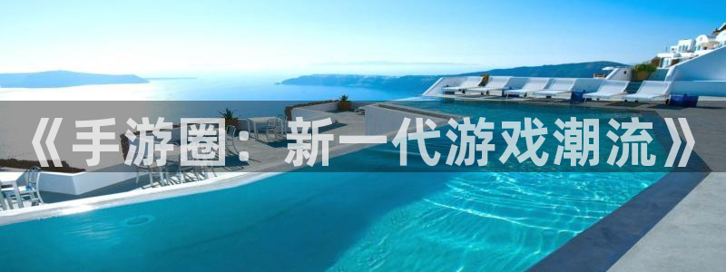 辉达娱乐4开户：《手游圈：新一代游戏潮流》