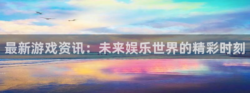 辉达娱乐下载链接：最新游戏资讯：未来娱乐世界的精彩时刻